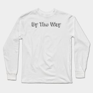 By The Way // Typography Design Long Sleeve T-Shirt